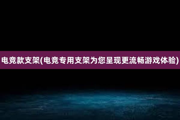 电竞款支架(电竞专用支架为您呈现更流畅游戏体验)