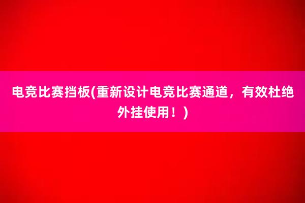 电竞比赛挡板(重新设计电竞比赛通道，有效杜绝外挂使用！)