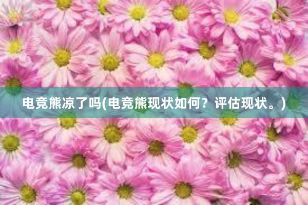 电竞熊凉了吗(电竞熊现状如何？评估现状。)