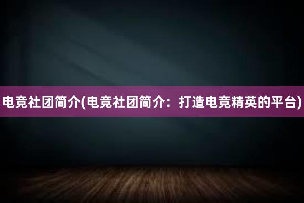 电竞社团简介(电竞社团简介：打造电竞精英的平台)