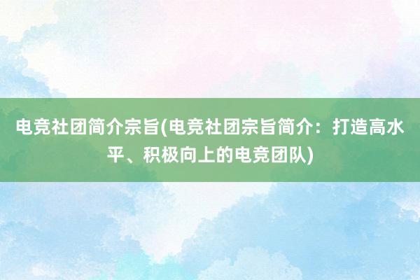 电竞社团简介宗旨(电竞社团宗旨简介：打造高水平、积极向上的电竞团队)