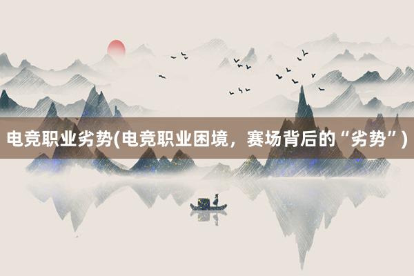 电竞职业劣势(电竞职业困境，赛场背后的“劣势”)