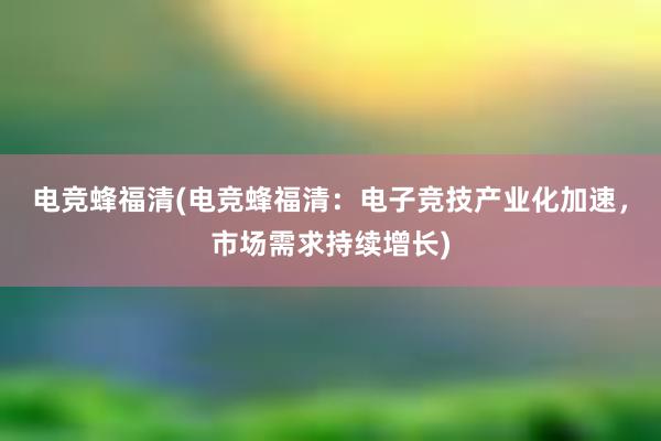 电竞蜂福清(电竞蜂福清：电子竞技产业化加速，市场需求持续增长)