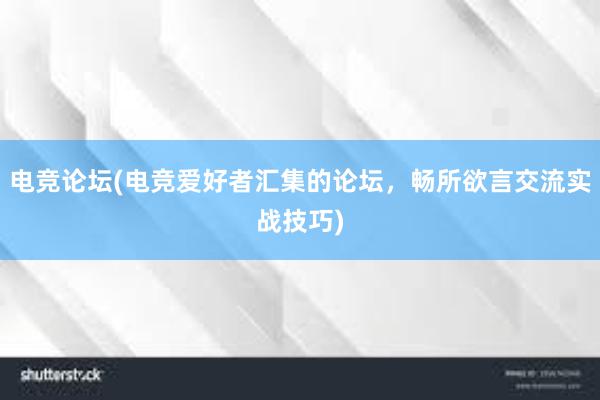 电竞论坛(电竞爱好者汇集的论坛，畅所欲言交流实战技巧)