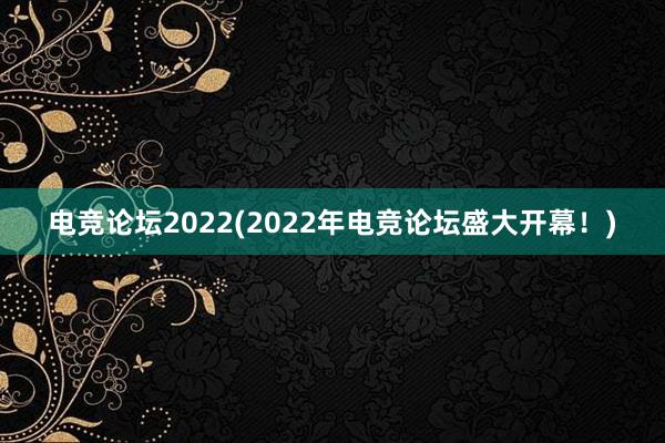 电竞论坛2022(2022年电竞论坛盛大开幕！)