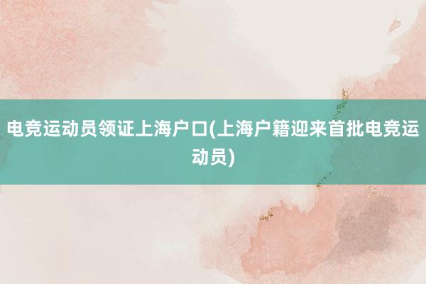 电竞运动员领证上海户口(上海户籍迎来首批电竞运动员)