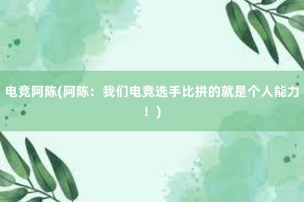 电竞阿陈(阿陈：我们电竞选手比拼的就是个人能力！)