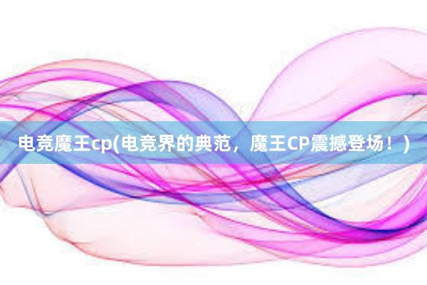 电竞魔王cp(电竞界的典范，魔王CP震撼登场！)