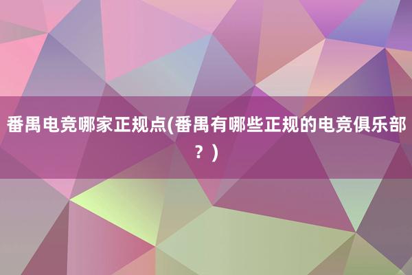 番禺电竞哪家正规点(番禺有哪些正规的电竞俱乐部？)