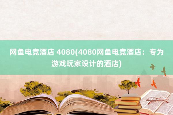 网鱼电竞酒店 4080(4080网鱼电竞酒店：专为游戏玩家设计的酒店)