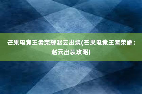 芒果电竞王者荣耀赵云出装(芒果电竞王者荣耀：赵云出装攻略)