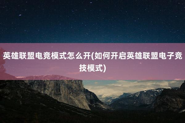 英雄联盟电竞模式怎么开(如何开启英雄联盟电子竞技模式)