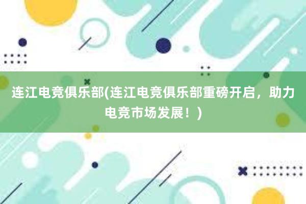 连江电竞俱乐部(连江电竞俱乐部重磅开启，助力电竞市场发展！)