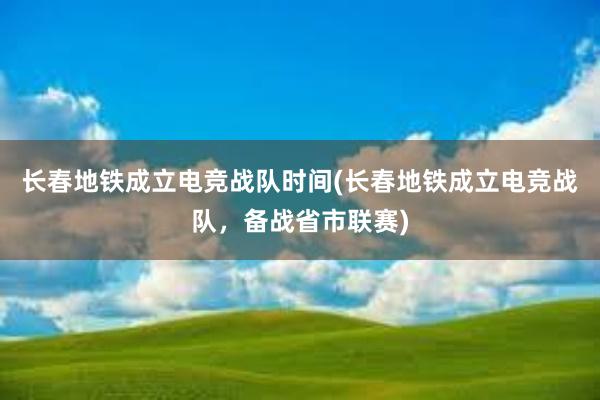 长春地铁成立电竞战队时间(长春地铁成立电竞战队，备战省市联赛)