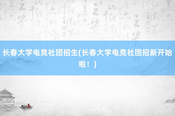 长春大学电竞社团招生(长春大学电竞社团招新开始啦！)