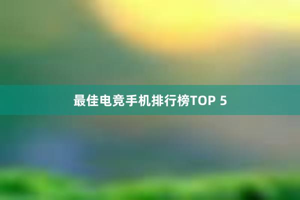 最佳电竞手机排行榜TOP 5