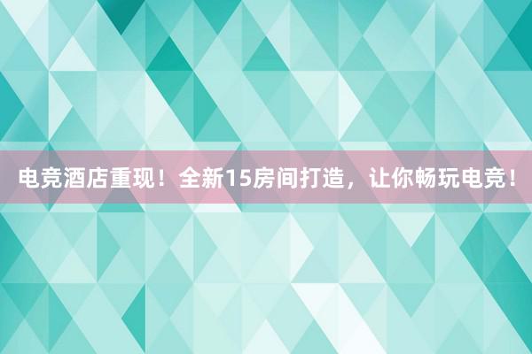 电竞酒店重现！全新15房间打造，让你畅玩电竞！