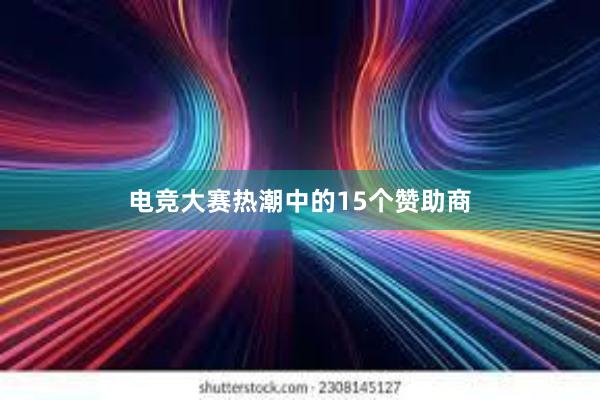 电竞大赛热潮中的15个赞助商