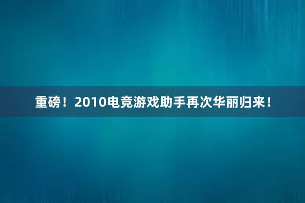 重磅！2010电竞游戏助手再次华丽归来！