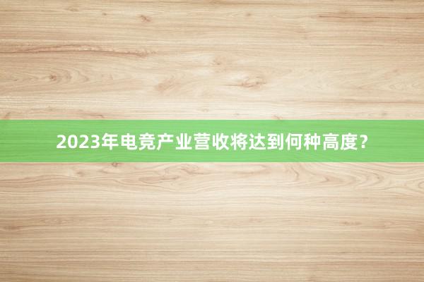 2023年电竞产业营收将达到何种高度？