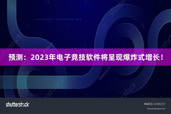 预测：2023年电子竞技软件将呈现爆炸式增长！