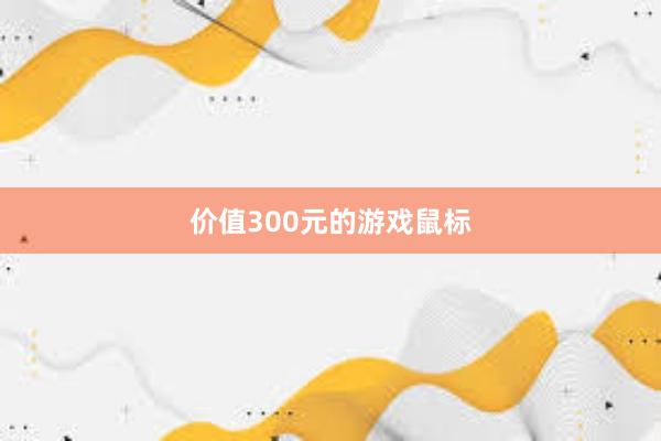 价值300元的游戏鼠标