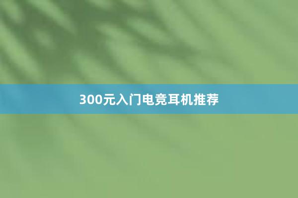 300元入门电竞耳机推荐