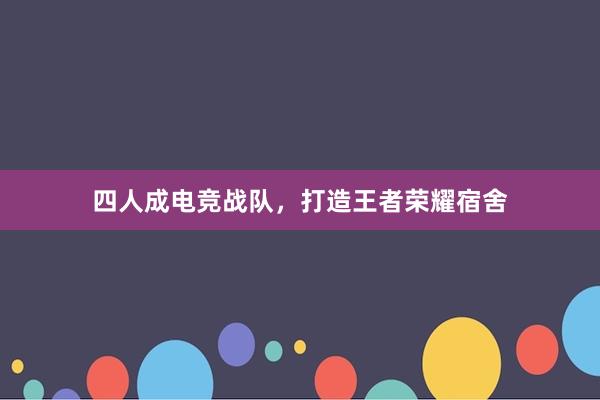 四人成电竞战队，打造王者荣耀宿舍