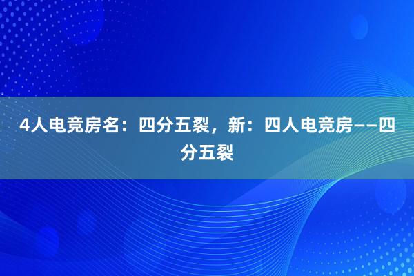 4人电竞房名：四分五裂，新：四人电竞房——四分五裂