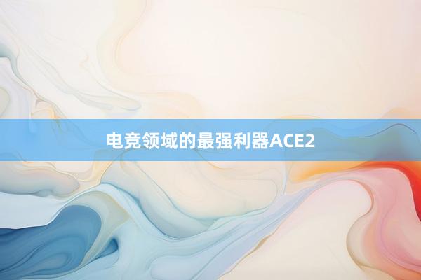 电竞领域的最强利器ACE2