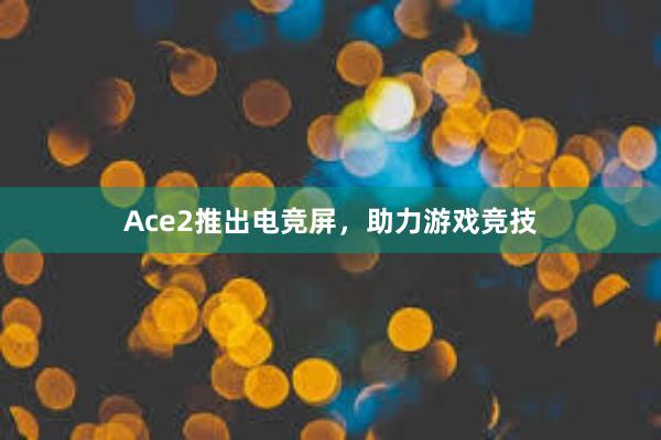 Ace2推出电竞屏，助力游戏竞技