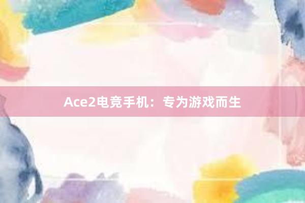 Ace2电竞手机：专为游戏而生