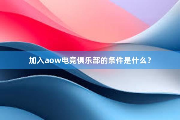 加入aow电竞俱乐部的条件是什么？