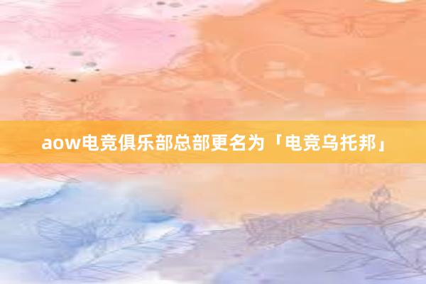 aow电竞俱乐部总部更名为「电竞乌托邦」