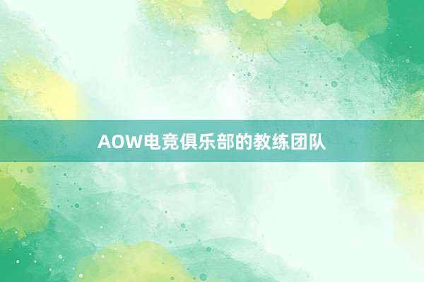 AOW电竞俱乐部的教练团队