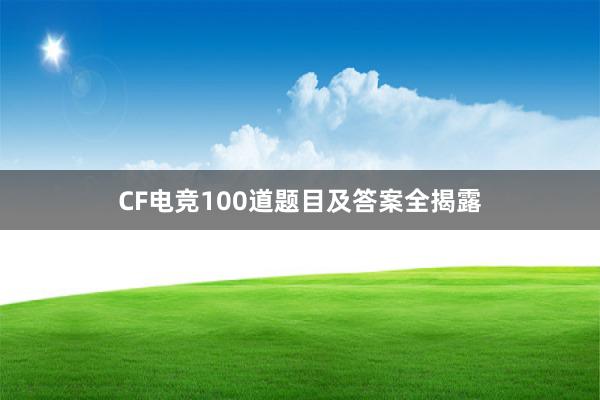 CF电竞100道题目及答案全揭露