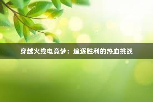 穿越火线电竞梦：追逐胜利的热血挑战