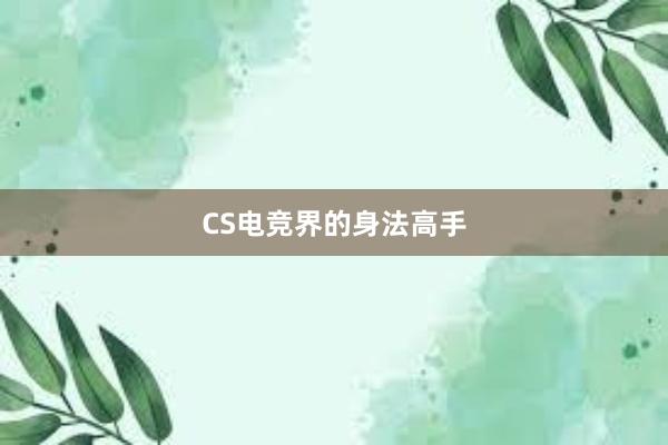 CS电竞界的身法高手