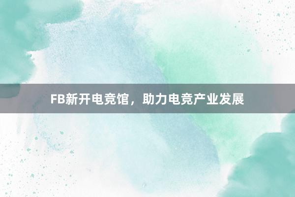 FB新开电竞馆，助力电竞产业发展