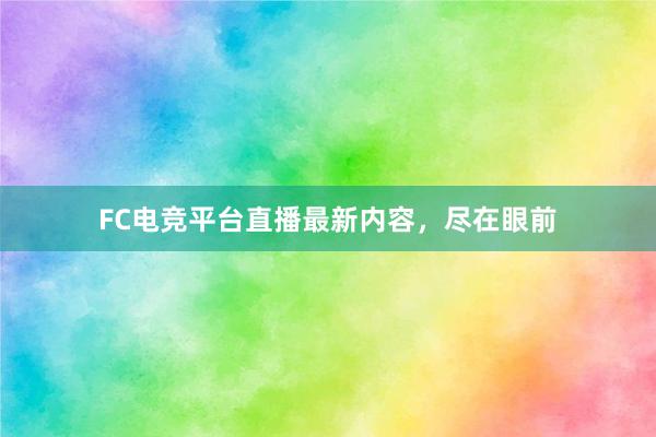 FC电竞平台直播最新内容，尽在眼前