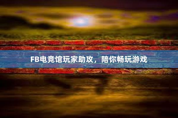 FB电竞馆玩家助攻，陪你畅玩游戏