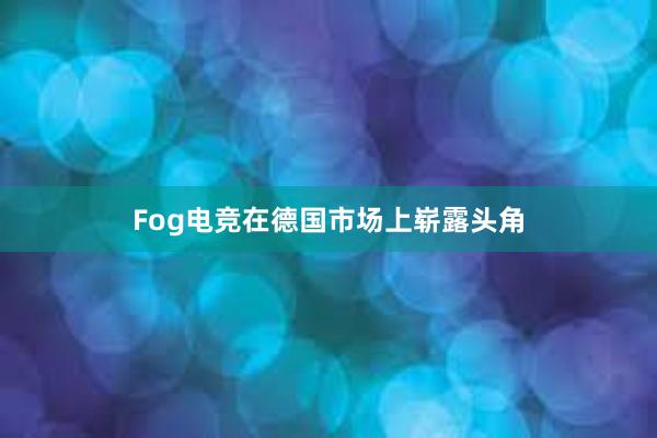 Fog电竞在德国市场上崭露头角