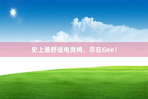 史上最舒适电竞椅，尽在Gee！