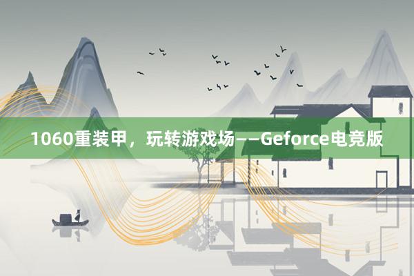 1060重装甲，玩转游戏场——Geforce电竞版