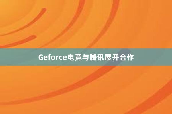 Geforce电竞与腾讯展开合作