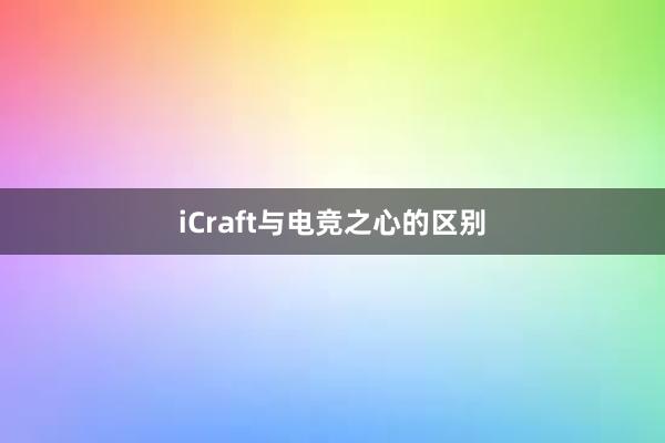 iCraft与电竞之心的区别