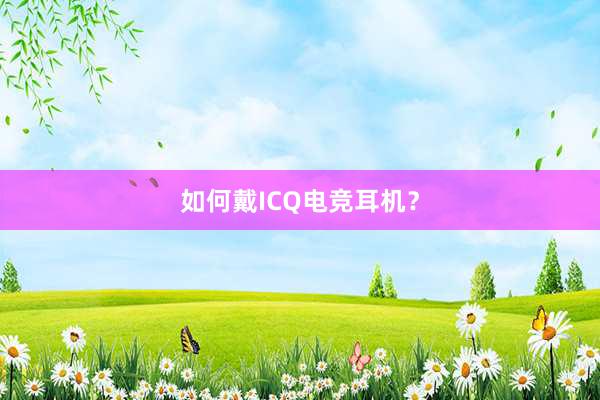 如何戴ICQ电竞耳机？