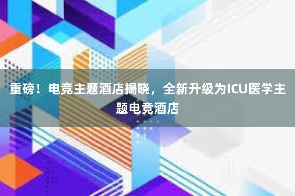 重磅！电竞主题酒店揭晓，全新升级为ICU医学主题电竞酒店