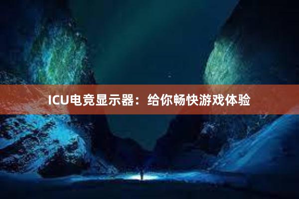 ICU电竞显示器：给你畅快游戏体验