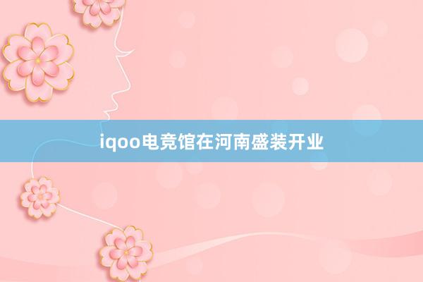 iqoo电竞馆在河南盛装开业